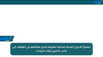 حصريًا الأبراج الجدعة صاحبة العزيمة وأبرز صفاتهم في الوقوف إلى جانب الآخرين وقت الأزمات